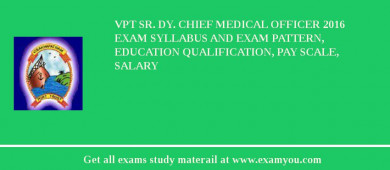VPT Sr. Dy. Chief Medical Officer 2018 Exam Syllabus And Exam Pattern, Education Qualification, Pay scale, Salary