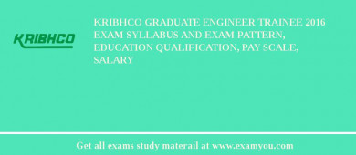 KRIBHCO Graduate Engineer Trainee 2018 Exam Syllabus And Exam Pattern, Education Qualification, Pay scale, Salary