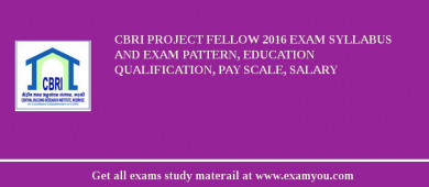 CBRI Project Fellow 2018 Exam Syllabus And Exam Pattern, Education Qualification, Pay scale, Salary