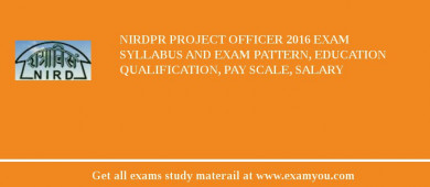 NIRDPR Project Officer 2018 Exam Syllabus And Exam Pattern, Education Qualification, Pay scale, Salary