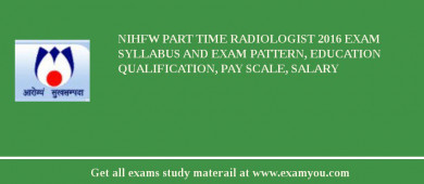 NIHFW Part time Radiologist 2018 Exam Syllabus And Exam Pattern, Education Qualification, Pay scale, Salary