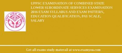 UPPSC Examination of Combined State Lower Subordinate Services Examination 2018 Exam Syllabus And Exam Pattern, Education Qualification, Pay scale, Salary