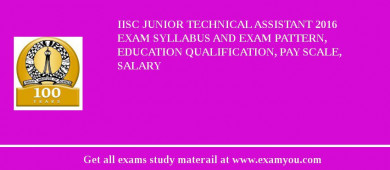 IISc Junior Technical Assistant 2018 Exam Syllabus And Exam Pattern, Education Qualification, Pay scale, Salary