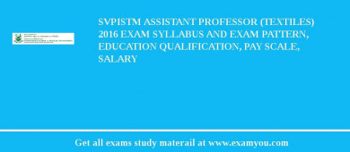 SVPISTM Assistant Professor (Textiles) 2018 Exam Syllabus And Exam Pattern, Education Qualification, Pay scale, Salary