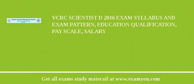 VCRC Scientist D 2018 Exam Syllabus And Exam Pattern, Education Qualification, Pay scale, Salary
