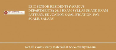 ESIC Senior Residents (Various Departments) 2018 Exam Syllabus And Exam Pattern, Education Qualification, Pay scale, Salary