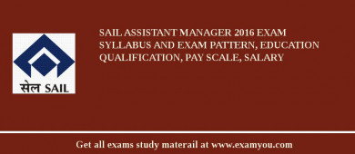 SAIL Assistant Manager 2018 Exam Syllabus And Exam Pattern, Education Qualification, Pay scale, Salary