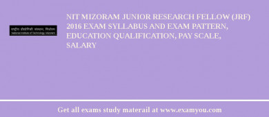 NIT Mizoram Junior Research Fellow (JRF) 2018 Exam Syllabus And Exam Pattern, Education Qualification, Pay scale, Salary