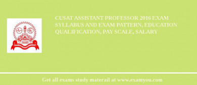 CUSAT Assistant Professor 2018 Exam Syllabus And Exam Pattern, Education Qualification, Pay scale, Salary