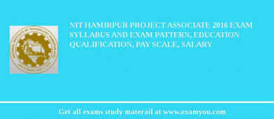 NIT Hamirpur Project Associate 2018 Exam Syllabus And Exam Pattern, Education Qualification, Pay scale, Salary