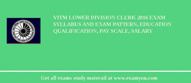 VITM Lower Division Clerk 2018 Exam Syllabus And Exam Pattern, Education Qualification, Pay scale, Salary