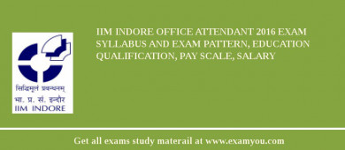 IIM Indore Office Attendant 2018 Exam Syllabus And Exam Pattern, Education Qualification, Pay scale, Salary