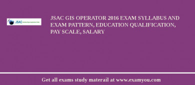 JSAC GIS Operator 2018 Exam Syllabus And Exam Pattern, Education Qualification, Pay scale, Salary