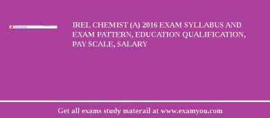 IREL Chemist (A) 2018 Exam Syllabus And Exam Pattern, Education Qualification, Pay scale, Salary