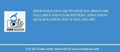 IISER Kolkata Lab Technician 2018 Exam Syllabus And Exam Pattern, Education Qualification, Pay scale, Salary