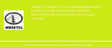 WBSETCL Assistant Manager (HR&A) 2018 Exam Syllabus And Exam Pattern, Education Qualification, Pay scale, Salary