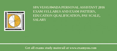 SPA Vijayawada Personal Assistant 2018 Exam Syllabus And Exam Pattern, Education Qualification, Pay scale, Salary