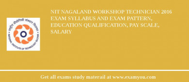 NIT Nagaland Workshop Technician 2018 Exam Syllabus And Exam Pattern, Education Qualification, Pay scale, Salary