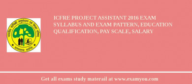 ICFRE Project Assistant 2018 Exam Syllabus And Exam Pattern, Education Qualification, Pay scale, Salary