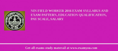 NIN Field Worker 2018 Exam Syllabus And Exam Pattern, Education Qualification, Pay scale, Salary