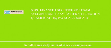 NTPC Finance Executive 2018 Exam Syllabus And Exam Pattern, Education Qualification, Pay scale, Salary
