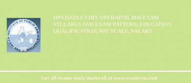 IIPA Data Entry Operator 2018 Exam Syllabus And Exam Pattern, Education Qualification, Pay scale, Salary