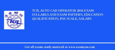 TCIL Auto CAD Operator 2018 Exam Syllabus And Exam Pattern, Education Qualification, Pay scale, Salary