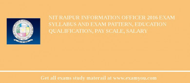 NIT Raipur Information Officer 2018 Exam Syllabus And Exam Pattern, Education Qualification, Pay scale, Salary