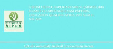 NIPHM Office Superintendent (Admin) 2018 Exam Syllabus And Exam Pattern, Education Qualification, Pay scale, Salary