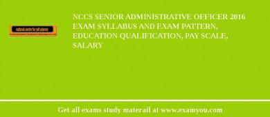 NCCS Senior Administrative Officer 2018 Exam Syllabus And Exam Pattern, Education Qualification, Pay scale, Salary