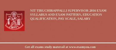 NIT Tiruchirappalli Supervisor 2018 Exam Syllabus And Exam Pattern, Education Qualification, Pay scale, Salary