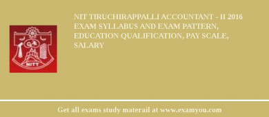 NIT Tiruchirappalli Accountant - II 2018 Exam Syllabus And Exam Pattern, Education Qualification, Pay scale, Salary