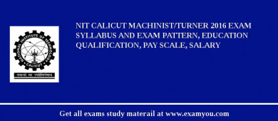 NIT Calicut Machinist/Turner 2018 Exam Syllabus And Exam Pattern, Education Qualification, Pay scale, Salary