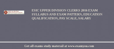 ESIC Upper Division Clerks 2018 Exam Syllabus And Exam Pattern, Education Qualification, Pay scale, Salary