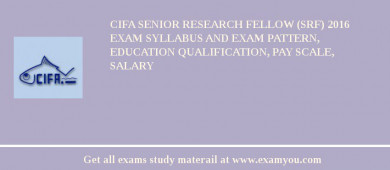 CIFA Senior Research Fellow (SRF) 2018 Exam Syllabus And Exam Pattern, Education Qualification, Pay scale, Salary