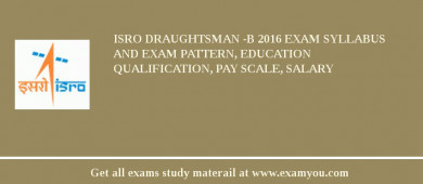 ISRO Draughtsman -B 2018 Exam Syllabus And Exam Pattern, Education Qualification, Pay scale, Salary