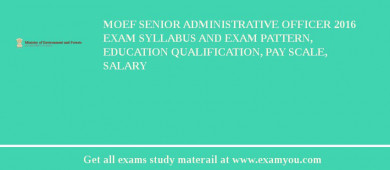 MOEF Senior Administrative Officer 2018 Exam Syllabus And Exam Pattern, Education Qualification, Pay scale, Salary