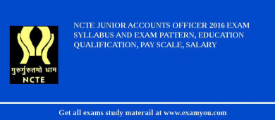 NCTE Junior Accounts Officer 2018 Exam Syllabus And Exam Pattern, Education Qualification, Pay scale, Salary
