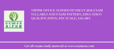 NIPHM Office Superintendent 2018 Exam Syllabus And Exam Pattern, Education Qualification, Pay scale, Salary