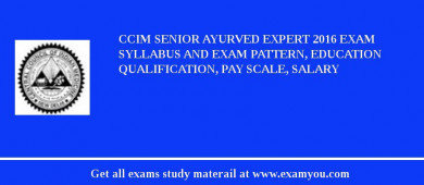 CCIM Senior Ayurved Expert 2018 Exam Syllabus And Exam Pattern, Education Qualification, Pay scale, Salary