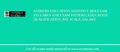 ANIMERS Education Assistant 2018 Exam Syllabus And Exam Pattern, Education Qualification, Pay scale, Salary