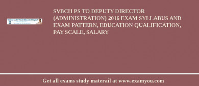 SVBCH PS to Deputy Director (Administration) 2018 Exam Syllabus And Exam Pattern, Education Qualification, Pay scale, Salary