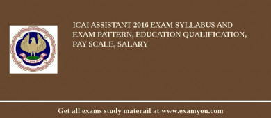 ICAI Assistant 2018 Exam Syllabus And Exam Pattern, Education Qualification, Pay scale, Salary