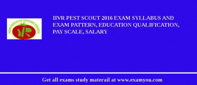IIVR Pest Scout 2018 Exam Syllabus And Exam Pattern, Education Qualification, Pay scale, Salary