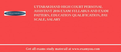 Uttarakhand High Court Personal Assistant 2018 Exam Syllabus And Exam Pattern, Education Qualification, Pay scale, Salary
