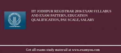 IIT Jodhpur Registrar 2018 Exam Syllabus And Exam Pattern, Education Qualification, Pay scale, Salary