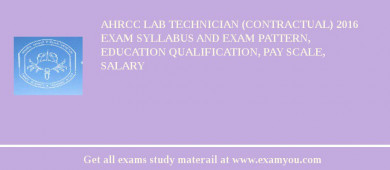 AHRCC Lab Technician (contractual) 2018 Exam Syllabus And Exam Pattern, Education Qualification, Pay scale, Salary