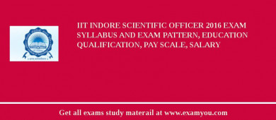 IIT Indore Scientific Officer 2018 Exam Syllabus And Exam Pattern, Education Qualification, Pay scale, Salary