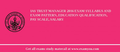 IAS Trust Manager 2018 Exam Syllabus And Exam Pattern, Education Qualification, Pay scale, Salary