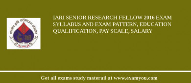 IARI Senior Research Fellow 2018 Exam Syllabus And Exam Pattern, Education Qualification, Pay scale, Salary